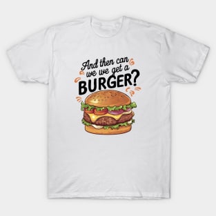 And Then Can We Get A Burger? T-Shirt